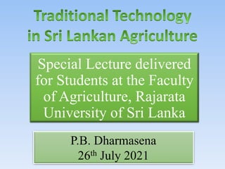 Special Lecture delivered
for Students at the Faculty
of Agriculture, Rajarata
University of Sri Lanka
P.B. Dharmasena
26th July 2021
 