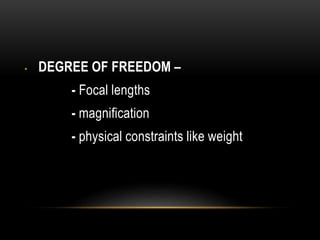 • DEGREE OF FREEDOM – 
- Focal lengths 
- magnification 
- physical constraints like weight 
 