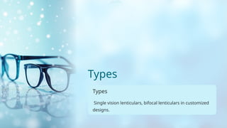 Types
Types
Single vision lenticulars, bifocal lenticulars in customized
designs.
 