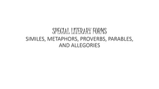 SPECIAL LITERARY FORMS
SIMILES, METAPHORS, PROVERBS, PARABLES,
AND ALLEGORIES
 