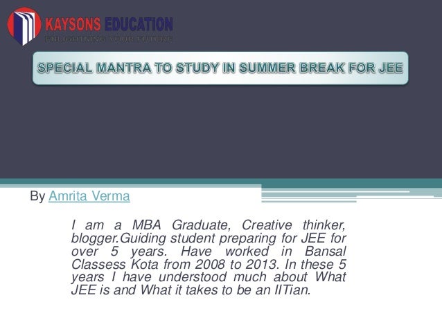 By Amrita Verma
I am a MBA Graduate, Creative thinker,
blogger.Guiding student preparing for JEE for
over 5 years. Have worked in Bansal
Classess Kota from 2008 to 2013. In these 5
years I have understood much about What
JEE is and What it takes to be an IITian.
 