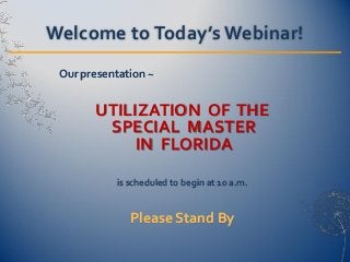 Welcome to Today’s Webinar!
 Our presentation ~


       UTILIZATION OF THE
        SPECIAL MASTER
            IN FLORIDA

           is scheduled to begin at 10 a.m.


              Please Stand By
 