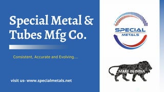 Special Metal &
Tubes Mfg Co.
Consistent, Accurate and Evolving....
visit us- www.specialmetals.net
 