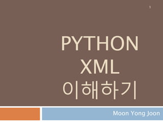 PYTHON
XML
이해하기
Moon Yong Joon
1
 