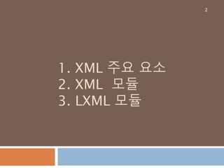 1. XML 주요 요소
2. XML 모듈
3. LXML 모듈
2
 