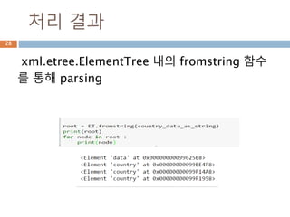 문자열을 만들고 xml parsing
xml.etree.ElementTree 내의 fromstring 함수
를 통해 parsing
28
 