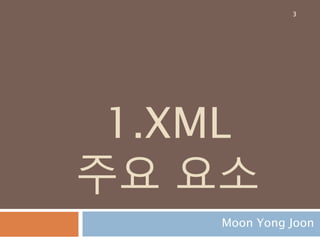 1.XML
주요 요소
Moon Yong Joon
3
 