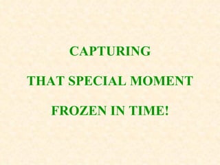 CAPTURING THAT SPECIAL MOMENT FROZEN IN TIME! 