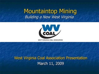 Mountaintop Mining Building a New West Virginia  West Virginia Coal Association Presentation March 11, 2009 