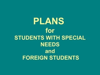 PLANS  for STUDENTS WITH SPECIAL NEEDS and  FOREIGN STUDENTS 