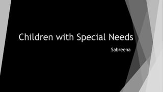 Children with Special Needs
Sabreena
 