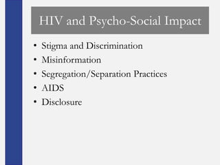 HIV and Psycho-Social Impact
•   Stigma and Discrimination
•   Misinformation
•   Segregation/Separation Practices
•   AIDS
•   Disclosure
 