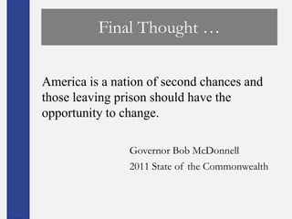 Final Thought …

America is a nation of second chances and
those leaving prison should have the
opportunity to change.

                Governor Bob McDonnell
                2011 State of the Commonwealth
 