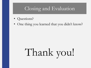 Closing and Evaluation
• Questions?
• One thing you learned that you didn’t know?




       Thank you!
 