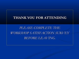 THANK YOU FOR ATTENDING
PLEASE COMPLETE THE
WORKSHOP SATISFACTION SURVEY
BEFORE LEAVING.

 