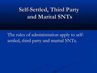 Self-Settled, Third Party
and Marital SNTs
The rules of administration apply to selfsettled, third party and marital SNTs.

 
