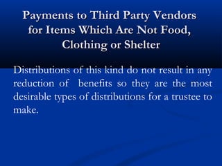 Payments to Third Party Vendors
for Items Which Are Not Food,
Clothing or Shelter
Distributions of this kind do not result in any
reduction of benefits so they are the most
desirable types of distributions for a trustee to
make.

 