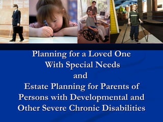 Planning for a Loved One
With Special Needs
and
Estate Planning for Parents of
Persons with Developmental and
Other Severe Chronic Disabilities

 