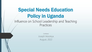 Special Needs Education
Policy in Uganda
Influence on School Leadership and Teaching
Practices
Contributor
Joseph Mutokya
August, 2022
 