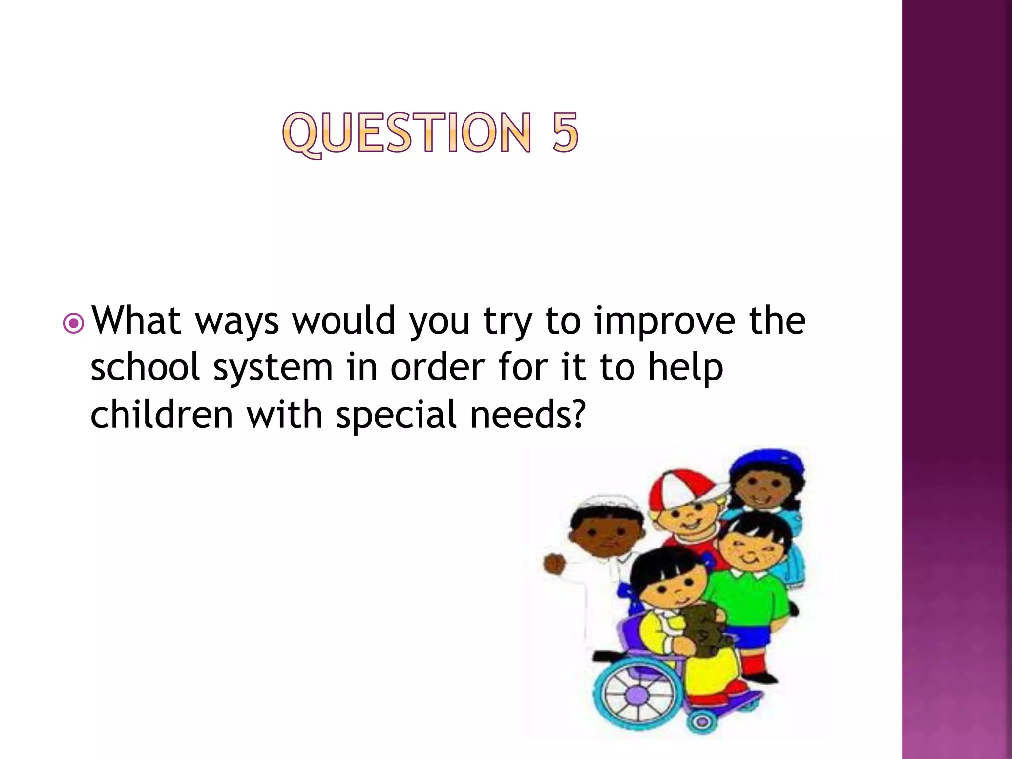 ž Whatways would you try to improve the
 school system in order for it to help
 children with special needs?
 
