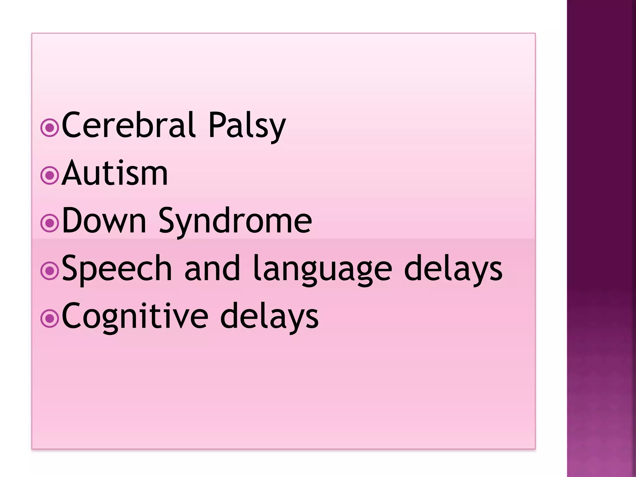 ž Cerebral   Palsy
ž Autism
ž Down  Syndrome
ž Speech and language delays
ž Cognitive delays
 
