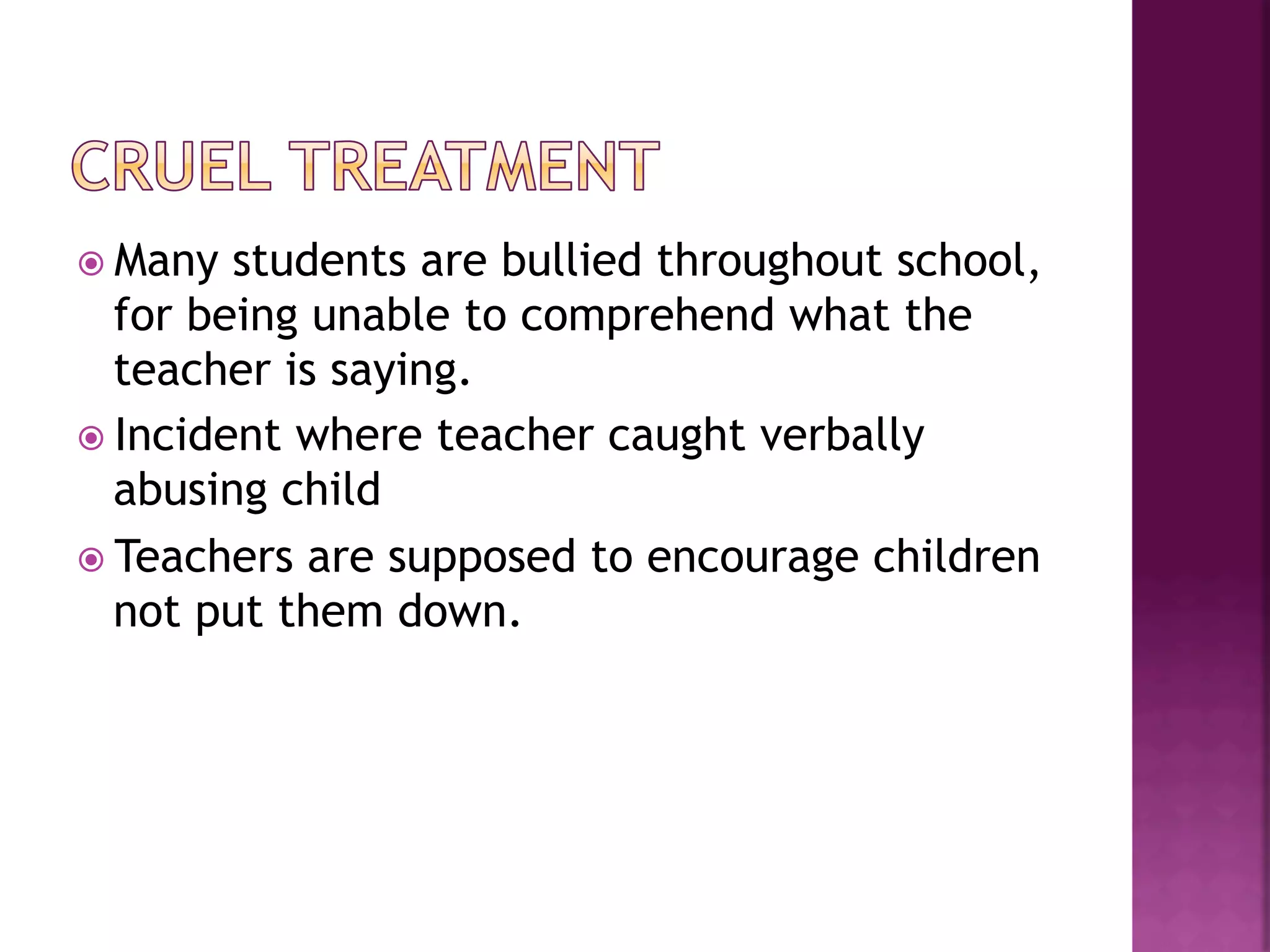 ž  Many  students are bullied throughout school,
    for being unable to comprehend what the
    teacher is saying.
ž  Incident where teacher caught verbally
    abusing child
ž  Teachers are supposed to encourage children
    not put them down.
 