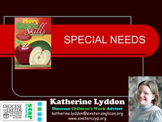 SPECIAL NEEDS Katherine Lyddon Diocesan   Children’s Work   Adviser [email_address] www.exeterccyp.org 