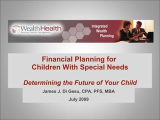 Financial Planning for  Children With Special Needs Determining the Future of Your Child James J. Di Gesu, CPA, PFS, MBA July 2009 
