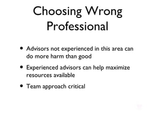 Choosing Wrong Professional Advisors not experienced in this area can do more harm than good Experienced advisors can help maximize resources available Team approach critical 