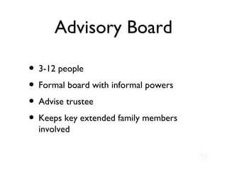 Advisory Board 3-12 people Formal board with informal powers Advise trustee Keeps key extended family members involved  