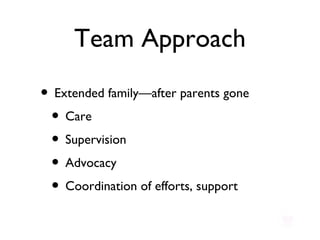 Team Approach Extended family—after parents gone Care Supervision Advocacy Coordination of efforts, support 
