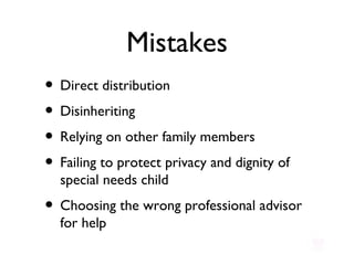 Mistakes Direct distribution Disinheriting Relying on other family members  Failing to protect privacy and dignity of special needs child Choosing the wrong professional advisor for help 