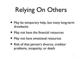 Relying On Others May be temporary help, but many long-term drawbacks May not have the financial resources May not have emotional resources Risk of that person’s divorce, creditor problems, incapacity, or death 