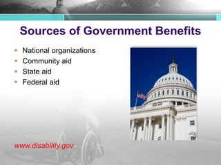 Sources of Government Benefits
 National organizations
 Community aid
 State aid
 Federal aid
www.disability.gov
 