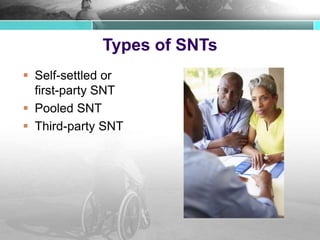 Types of SNTs
 Self-settled or
first-party SNT
 Pooled SNT
 Third-party SNT
 