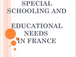 SPECIAL 
SCHOOLING AND 
EDUCATIONAL 
NEEDS 
IN FRANCE 
 