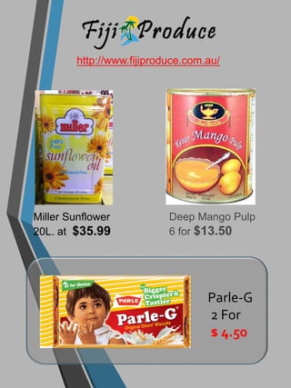 http://www.fijiproduce.com.au/
Miller Sunflower
20L. at $35.99
Deep Mango Pulp
6 for $13.50
Parle-G
2 For
$ 4.50
 