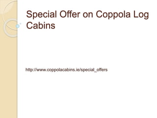 Special Offer on Coppola Log 
Cabins 
http://www.coppolacabins.ie/special_offers 
 