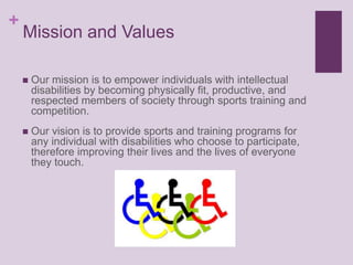 Mission and Values<br />Our mission is to empower individuals with intellectual disabilities by becoming physically fit, p...