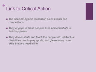 Link to Critical Action<br />The Special Olympic foundation plans events and competitions<br />They engage in these people...