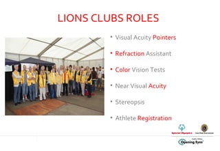 LIONS CLUBS ROLES Visual Acuity  Pointers   Refraction  Assistant  Color  Vision Tests Near Visual  Acuity   Stereopsis Athlete  Registration  