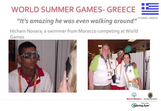 WORLD SUMMER GAMES- GREECE ATHENS, GREECE “ It’s amazing he was even walking around” Hicham Novara, a swimmer from Morocco competing at World Games 