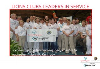 LIONS CLUBS LEADERS IN SERVICE “ Leadership and learning are indispensable to eachother. ”  John F. Kennedy 