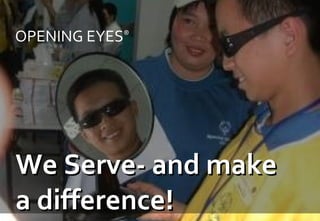 We Serve- and make a difference! OPENING EYES ® 