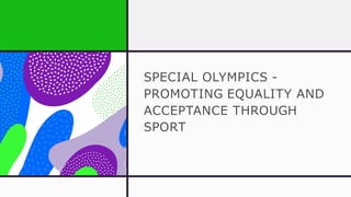 SPECIAL OLYMPICS -
PROMOTING EQUALITY AND
ACCEPTANCE THROUGH
SPORT
 