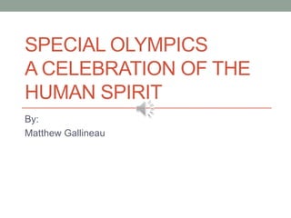 SPECIAL OLYMPICS
A CELEBRATION OF THE
HUMAN SPIRIT
By:
Matthew Gallineau
 