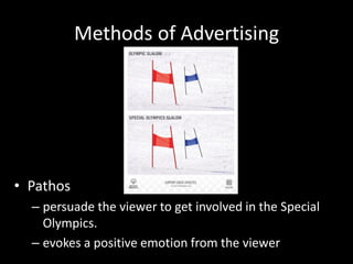 Methods of Advertising




• Pathos
  – persuade the viewer to get involved in the Special
    Olympics.
  – evokes a positive emotion from the viewer
 