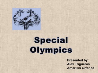 Special Olympics Presented by: Alex Trigueros Amarillis Orfanos 