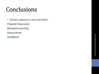 Conclusions
• Screen capture is very versatile
Flipped Classroom
Blended Learning
Assessment
Feedback
www.teachertrainingvideos.com
 