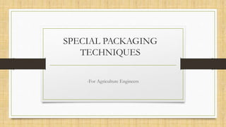 SPECIAL PACKAGING
TECHNIQUES
-For Agriculture Engineers
 